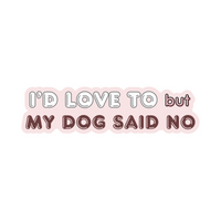 I'd Love To But My Dog Said No Sticker
