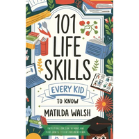 101 Life Skills Every Kid Needs to Know - How to set goals, cook, clean, save money, make friends, grow veg, succeed at school and much more - Hardcover