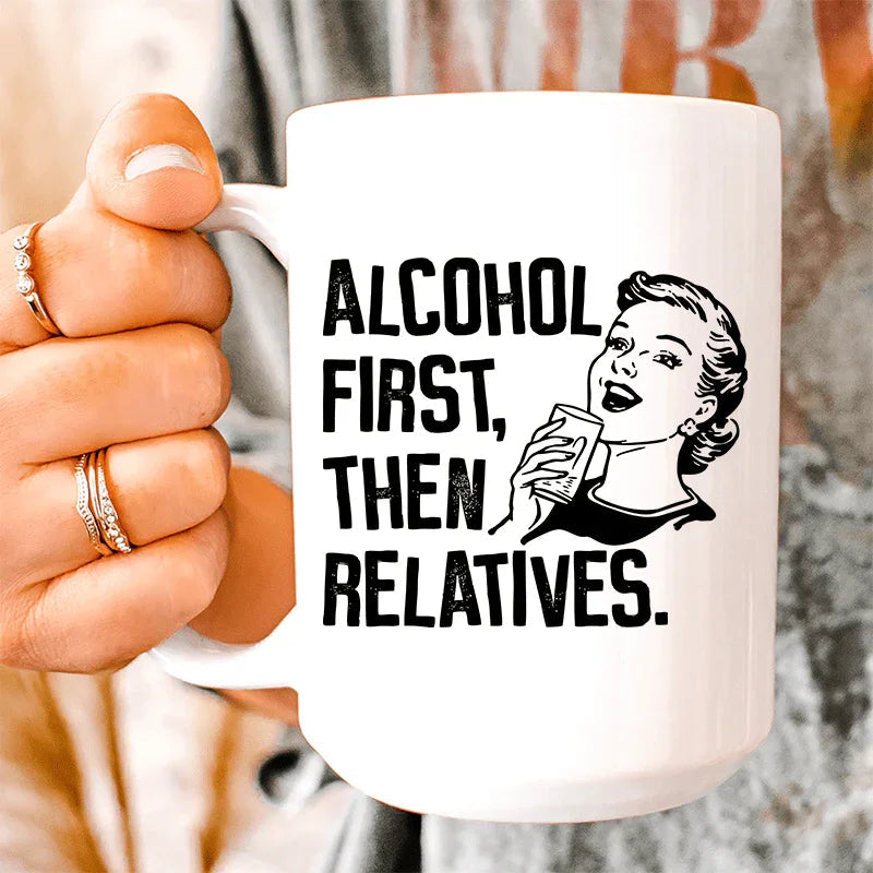 Alcohol First Then Relatives Ceramic Mug 15 oz - BIG FRENCHIES