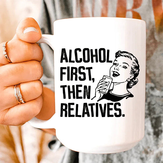 Alcohol First Then Relatives Ceramic Mug 15 oz - BIG FRENCHIES