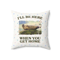 Funny Ridiculous Pillow for Cool Homebody Who Loves Seals: I'll Be Here When You Get Home - BIG FRENCHIES