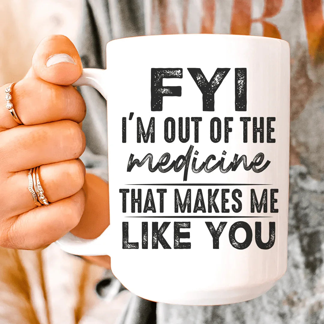 FYI I'm Out Of That Medicine That Makes Me Like You Ceramic Mug 15 oz - BIG FRENCHIES