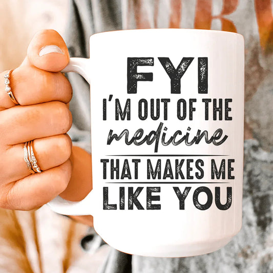 FYI I'm Out Of That Medicine That Makes Me Like You Ceramic Mug 15 oz - BIG FRENCHIES