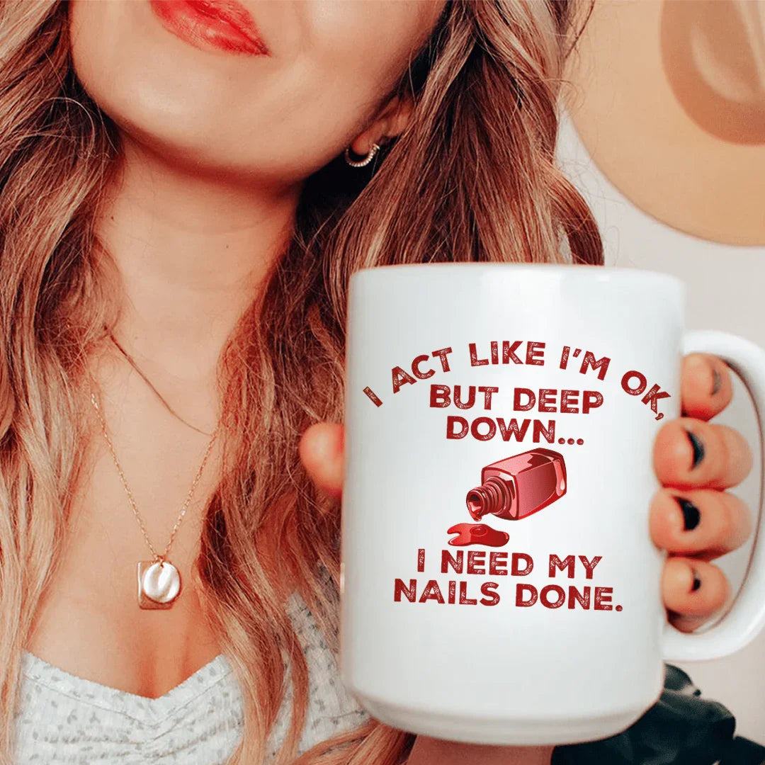 I Act Like I'm Ok But Deep Down I Need My Nails Done Ceramic Mug 15 oz - BIG FRENCHIES