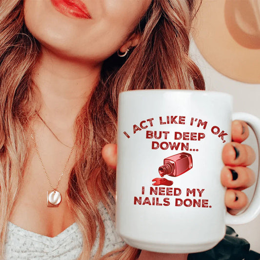 I Act Like I'm Ok But Deep Down I Need My Nails Done Ceramic Mug 15 oz - BIG FRENCHIES