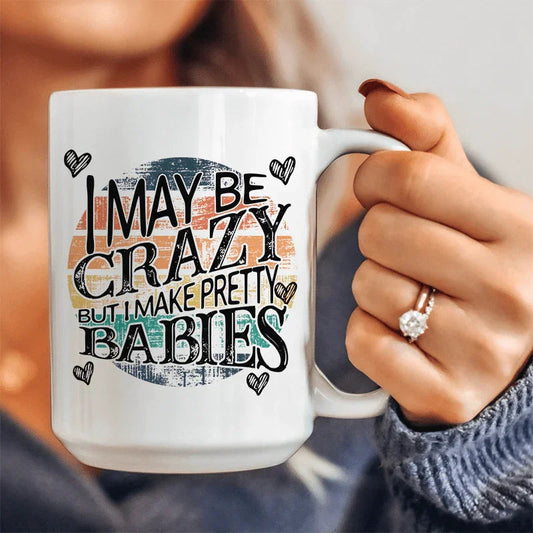 I May Be Crazy But I Make Pretty Babies Ceramic Mug 15 oz - BIG FRENCHIES
