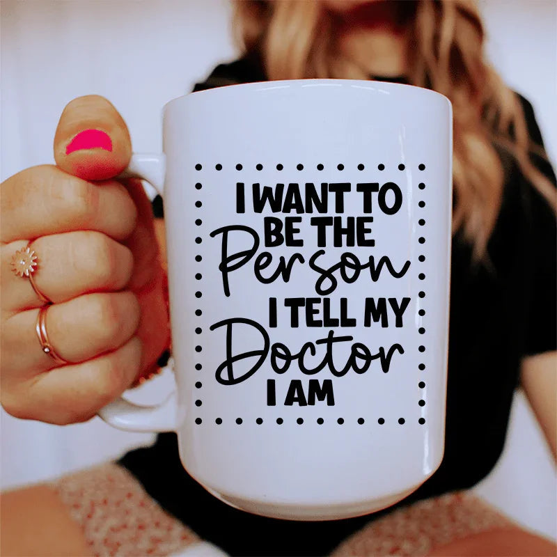 I Want To Be The Person I Tell My Doctor I Am Ceramic Mug 15 oz - BIG FRENCHIES