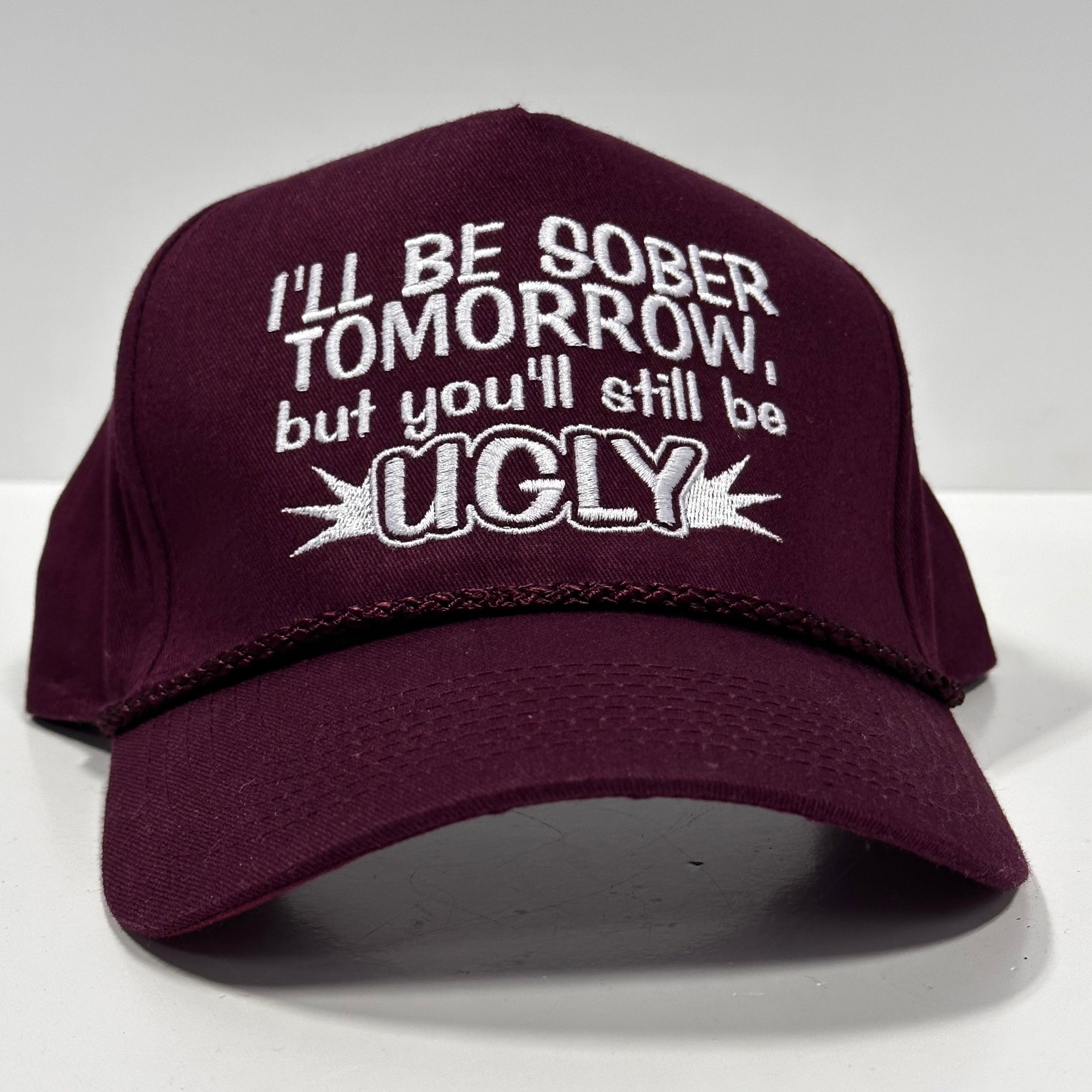 I’LL BE SOBER TOMORROW BUT YOU’LL STILL BE UGLY Vintage Maroon Rope SnapBack Funny Cap Hat Custom Embroidered