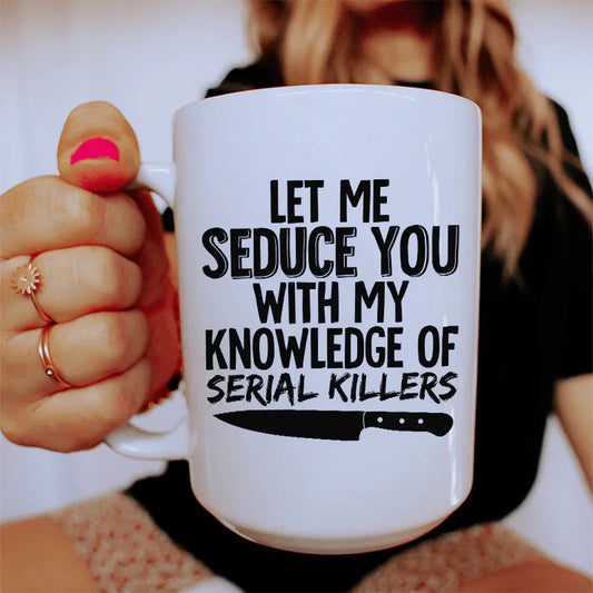 Let Me Seduce You With My Knowledge Of Serial Killers Ceramic Mug 15 oz - BIG FRENCHIES