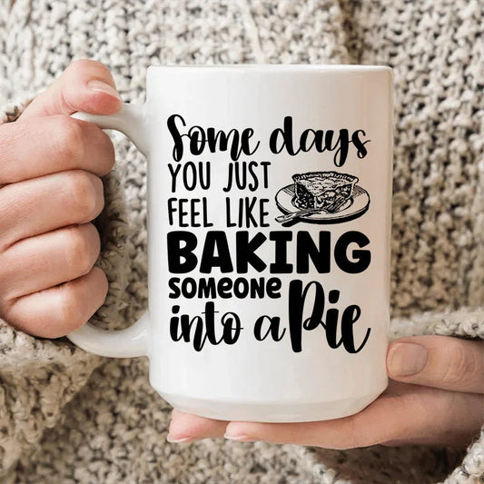 Some Days You Just Feel Like Baking Someone Into A Pie Ceramic Mug 15 oz - BIG FRENCHIES