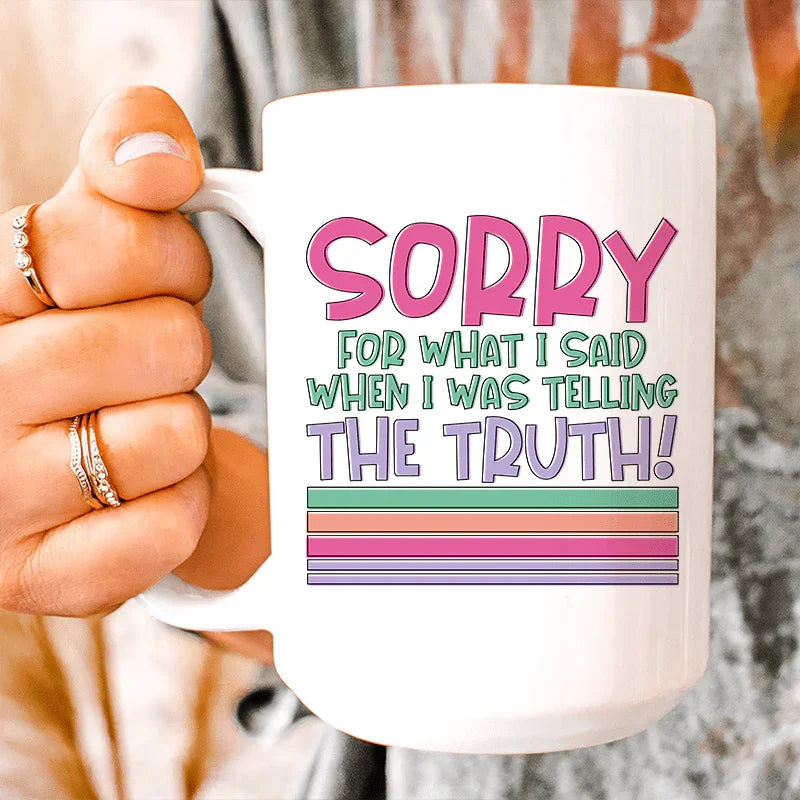Sorry For What I Said When I Was Telling The Truth Ceramic Mug 15 oz