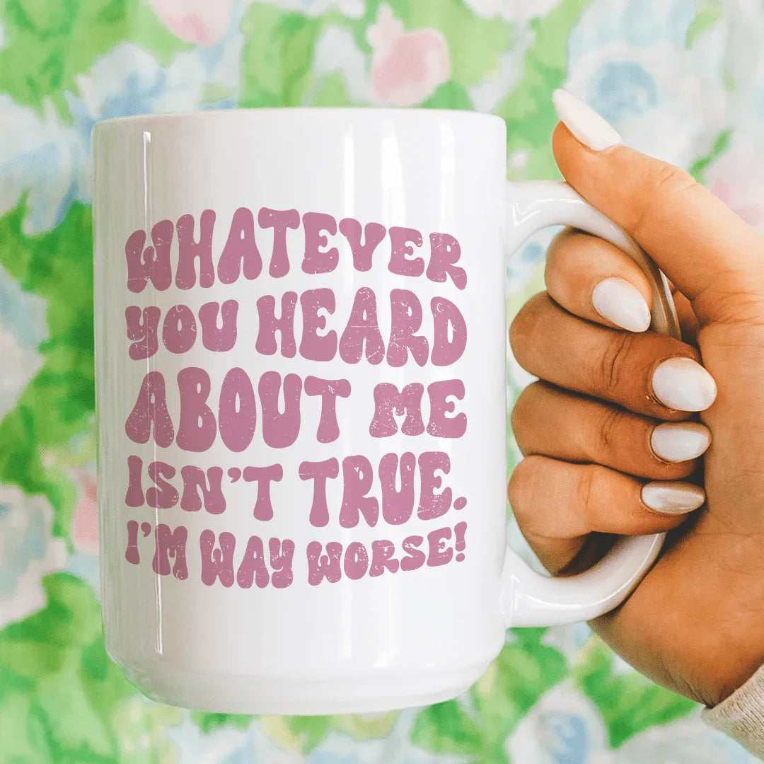 Whatever You Heard About Me Isn't True I'm Way Worse Mug 15 oz - BIG FRENCHIES