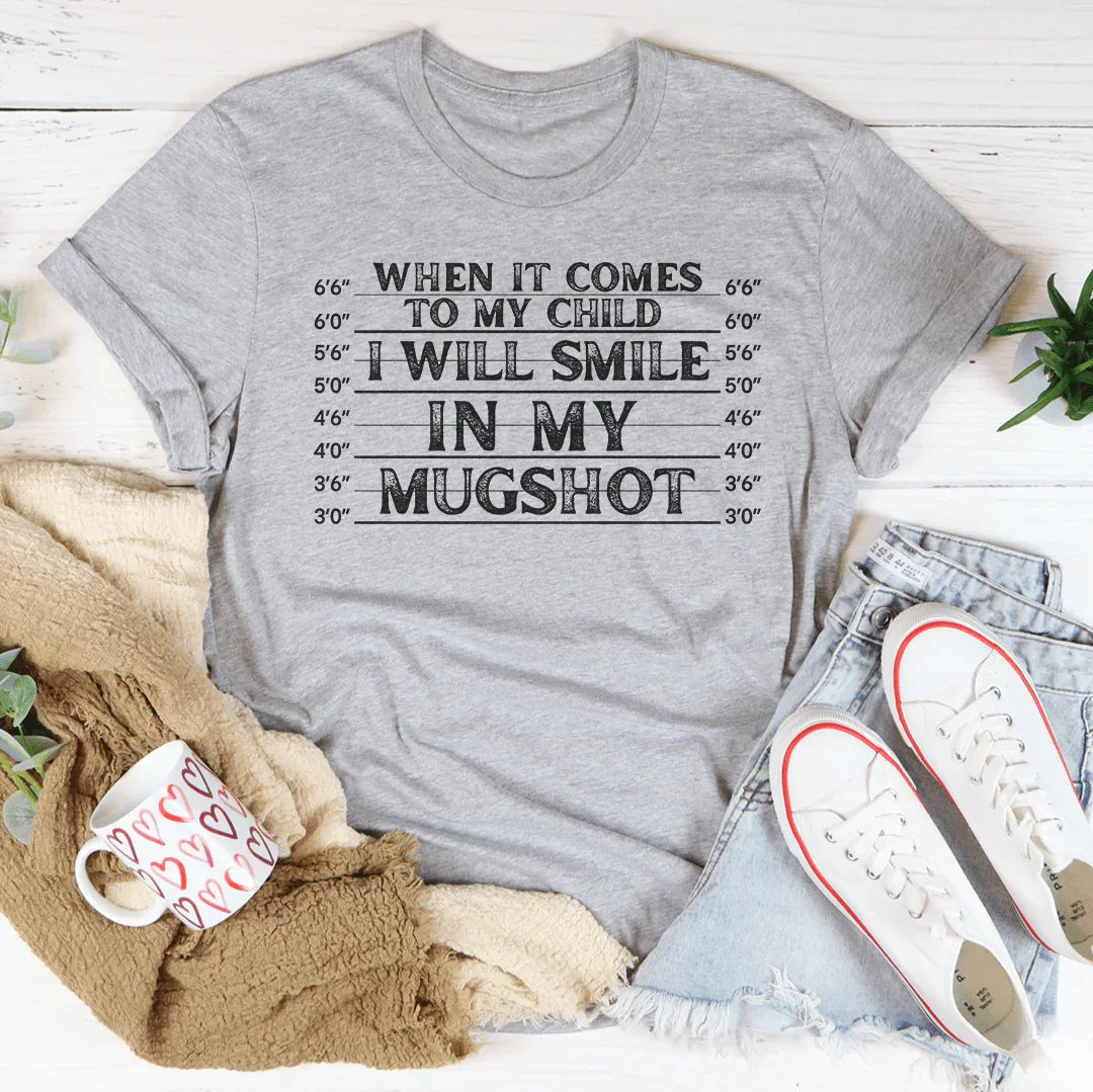 When It Comes To My Child I Will Smile In My Mugshot Tee - BIG FRENCHIES